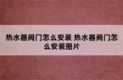 热水器阀门怎么安装 热水器阀门怎么安装图片